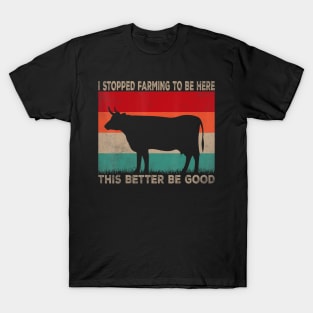 I Stopped Farming To Be Here This Better Be Good Cow Vintage T-Shirt